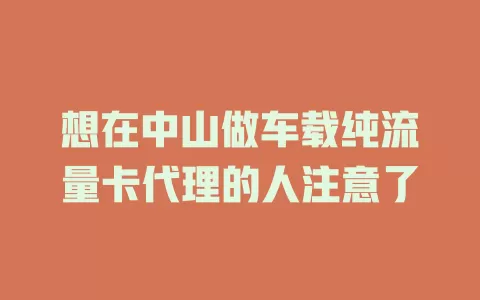 想在中山做车载纯流量卡代理的人注意了