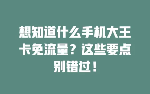 想知道什么手机大王卡免流量？这些要点别错过！
