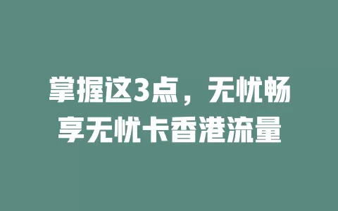 掌握这3点，无忧畅享无忧卡香港流量