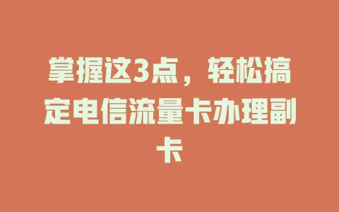 掌握这3点，轻松搞定电信流量卡办理副卡