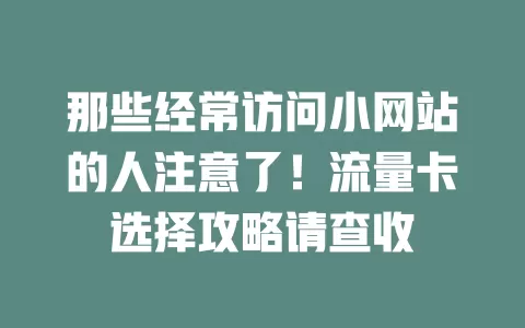 那些经常访问小网站的人注意了！流量卡选择攻略请查收