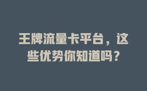 王牌流量卡平台，这些优势你知道吗？