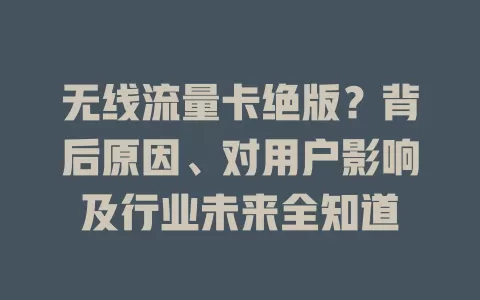 无线流量卡绝版？背后原因、对用户影响及行业未来全知道