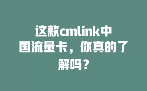 这款cmlink中国流量卡，你真的了解吗？