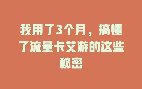 我用了3个月，搞懂了流量卡艾游的这些秘密