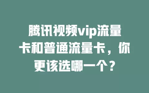 腾讯视频vip流量卡和普通流量卡，你更该选哪一个？