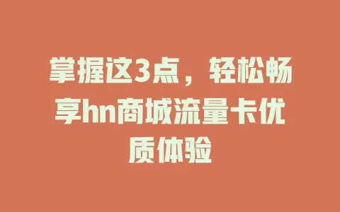 掌握这3点，轻松畅享hn商城流量卡优质体验