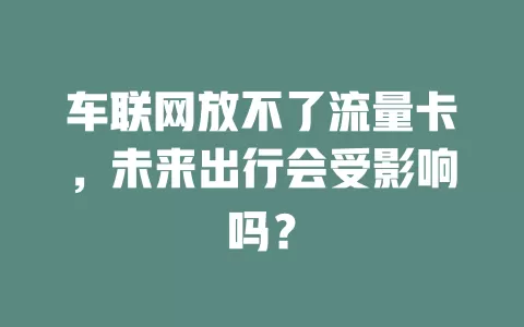 车联网放不了流量卡，未来出行会受影响吗？