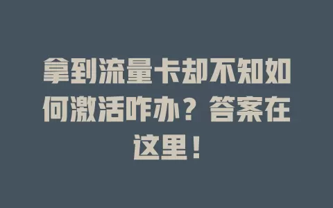 拿到流量卡却不知如何激活咋办？答案在这里！