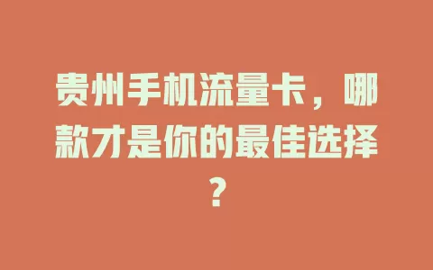 贵州手机流量卡，哪款才是你的最佳选择？