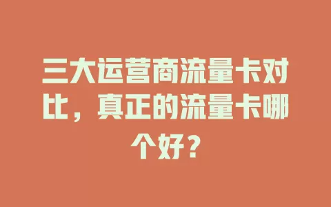 三大运营商流量卡对比，真正的流量卡哪个好？