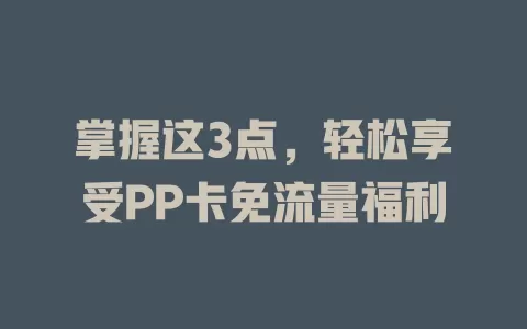 掌握这3点，轻松享受PP卡免流量福利
