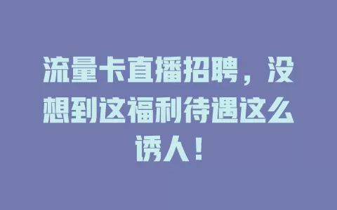 流量卡直播招聘，没想到这福利待遇这么诱人！
