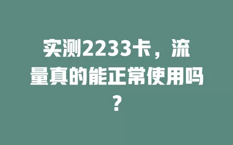 实测2233卡，流量真的能正常使用吗？