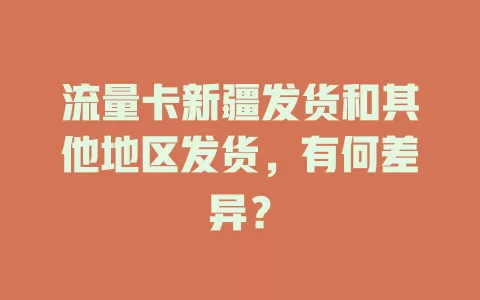 流量卡新疆发货和其他地区发货，有何差异？