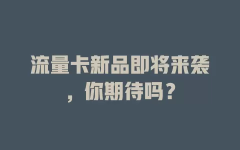 流量卡新品即将来袭,你期待吗?
