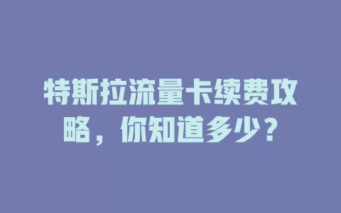 特斯拉流量卡续费攻略，你知道多少？