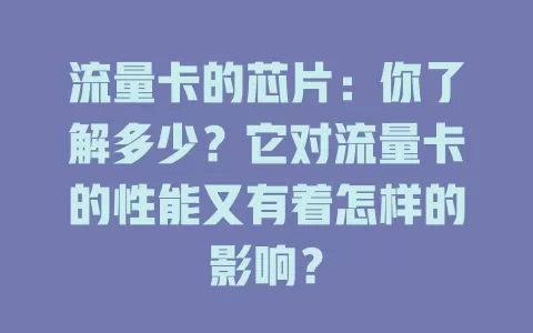 流量卡的芯片:你了解多少?它对流量卡的性能又有着怎样的影响?