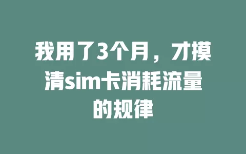 我用了3个月，才摸清sim卡消耗流量的规律