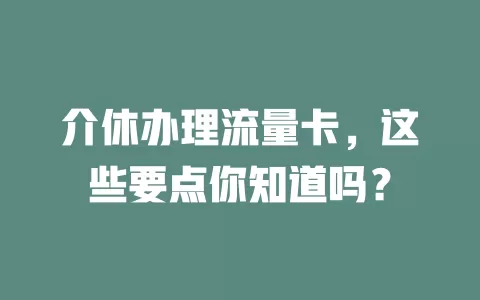 介休办理流量卡，这些要点你知道吗？