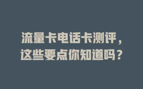 流量卡电话卡测评，这些要点你知道吗？