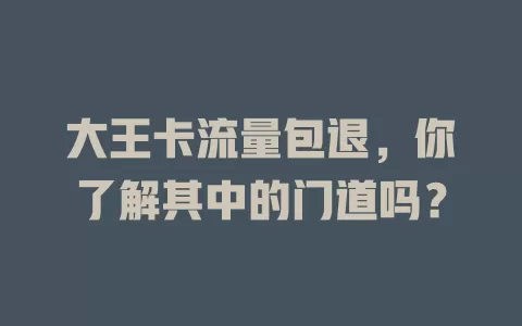 大王卡流量包退，你了解其中的门道吗？