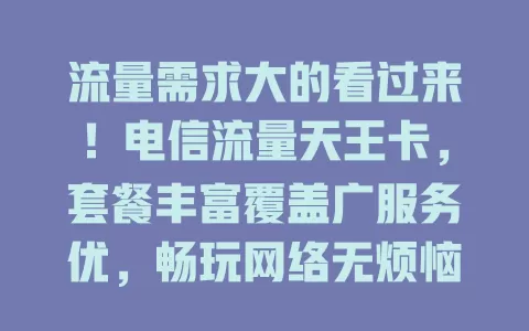 流量需求大的看过来！电信流量天王卡，套餐丰富覆盖广服务优，畅玩网络无烦恼