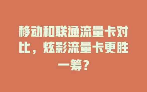 移动和联通流量卡对比，炫影流量卡更胜一筹？