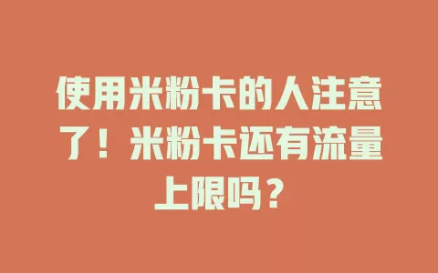 使用米粉卡的人注意了！米粉卡还有流量上限吗？