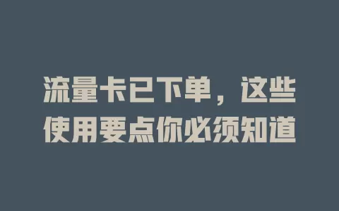 流量卡已下单，这些使用要点你必须知道