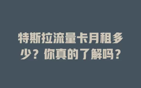 特斯拉流量卡月租多少？你真的了解吗？