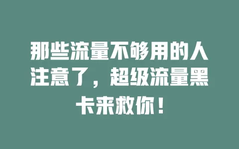 那些流量不够用的人注意了，超级流量黑卡来救你！
