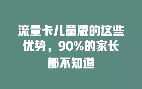 流量卡儿童版的这些优势，90%的家长都不知道