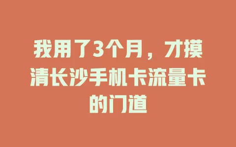 我用了3个月，才摸清长沙手机卡流量卡的门道