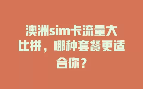 澳洲sim卡流量大比拼，哪种套餐更适合你？
