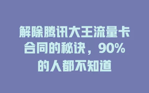 解除腾讯大王流量卡合同的秘诀，90%的人都不知道