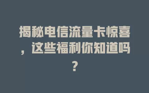 揭秘电信流量卡惊喜，这些福利你知道吗？