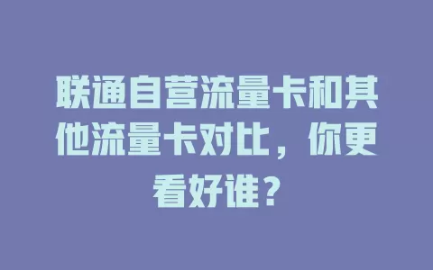 联通自营流量卡和其他流量卡对比，你更看好谁？