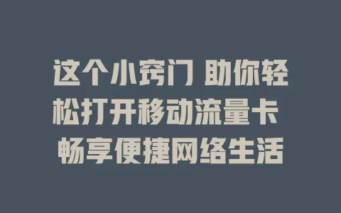 这个小窍门 助你轻松打开移动流量卡 畅享便捷网络生活