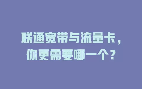 联通宽带与流量卡，你更需要哪一个？