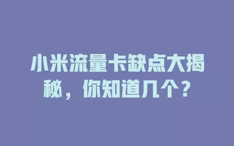 小米流量卡缺点大揭秘，你知道几个？