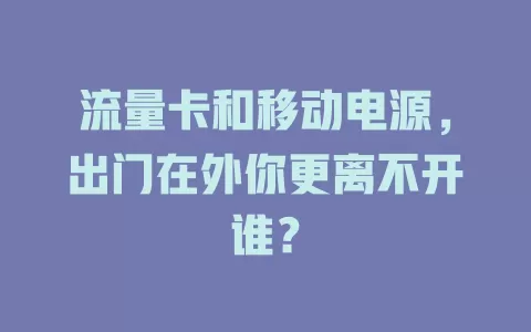 流量卡和移动电源，出门在外你更离不开谁？