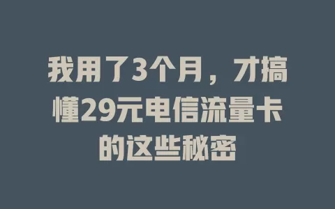 我用了3个月，才搞懂29元电信流量卡的这些秘密