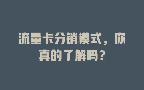流量卡分销模式，你真的了解吗？