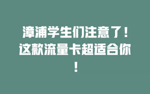 漳浦学生们注意了！这款流量卡超适合你！