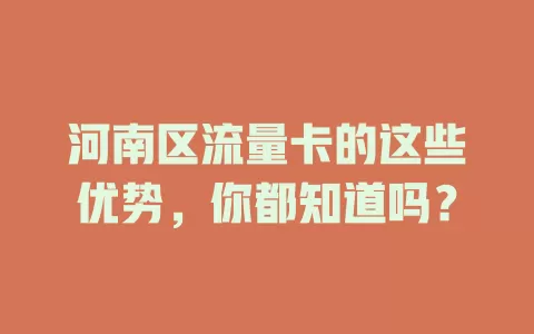 河南区流量卡的这些优势，你都知道吗？