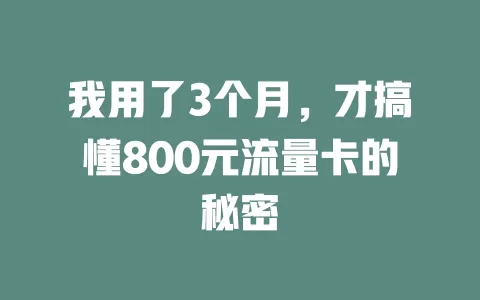 我用了3个月，才搞懂800元流量卡的秘密