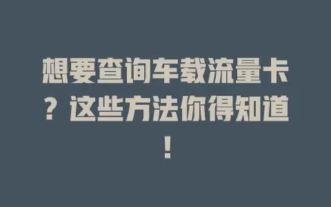 想要查询车载流量卡？这些方法你得知道！