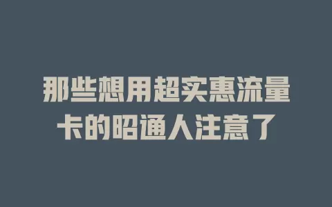 那些想用超实惠流量卡的昭通人注意了