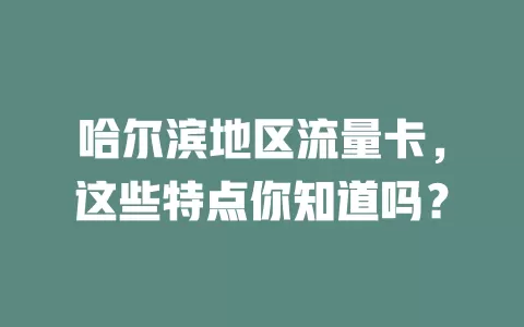 哈尔滨地区流量卡，这些特点你知道吗？